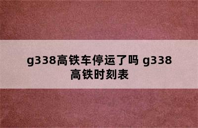 g338高铁车停运了吗 g338高铁时刻表